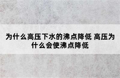 为什么高压下水的沸点降低 高压为什么会使沸点降低